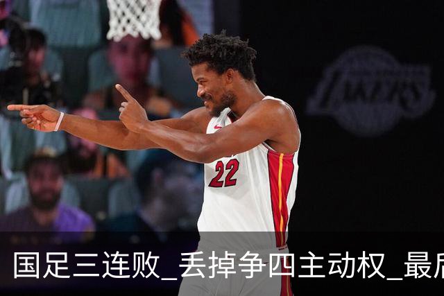 国足三连败 丢掉争四主动权 最后两场必须全胜